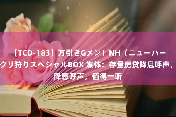 【TCD-183】万引きGメン！NH（ニューハーフ）ペニクリ狩りスペシャルBOX 媒体：存量房贷降息呼声，值得一听