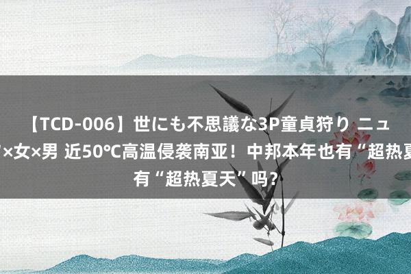 【TCD-006】世にも不思議な3P童貞狩り ニューハーフ×女×男 近50℃高温侵袭南亚！中邦本年也有“超热夏天”吗？