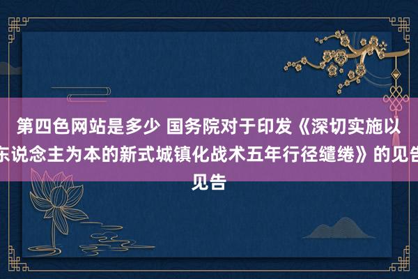 第四色网站是多少 国务院对于印发《深切实施以东说念主为本的新式城镇化战术五年行径缱绻》的见告