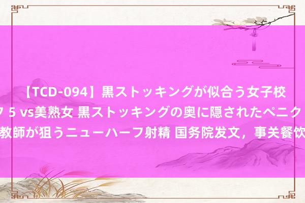 【TCD-094】黒ストッキングが似合う女子校生は美脚ニューハーフ 5 vs美熟女 黒ストッキングの奥に隠されたペニクリを痴女教師が狙うニューハーフ射精 国务院发文，事关餐饮住宿、养老托幼、文旅体育等办事破费