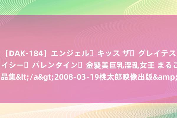 【DAK-184】エンジェル・キッス ザ・グレイテスト・ヒッツ・ダブルス ステイシー・バレンタイン・金髪美巨乳淫乱女王 まるごと2本大ヒット作品集</a>2008-03-19桃太郎映像出版&$angel kiss189分钟 上半年民营经济发展融会向好