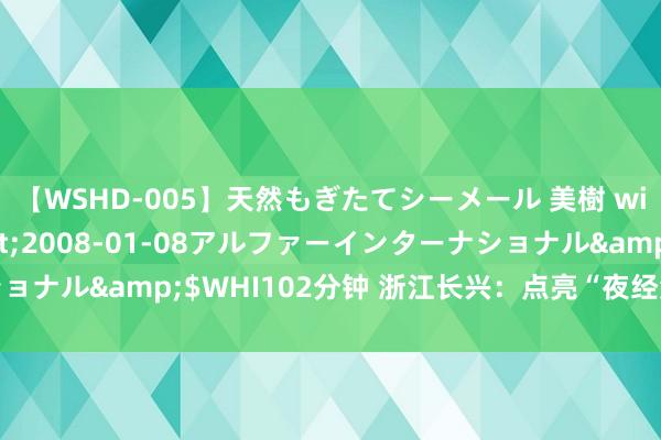 【WSHD-005】天然もぎたてシーメール 美樹 with りん</a>2008-01-08アルファーインターナショナル&$WHI102分钟 浙江长兴：点亮“夜经济” 引发文旅新活力