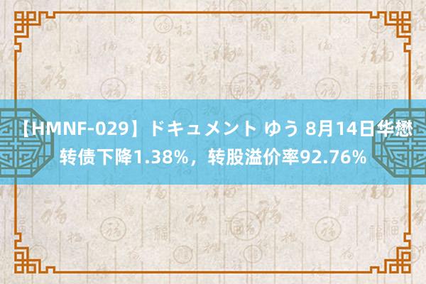 【HMNF-029】ドキュメント ゆう 8月14日华懋转债下降1.38%，转股溢价率92.76%