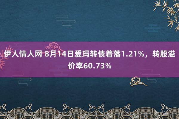 伊人情人网 8月14日爱玛转债着落1.21%，转股溢价率60.73%