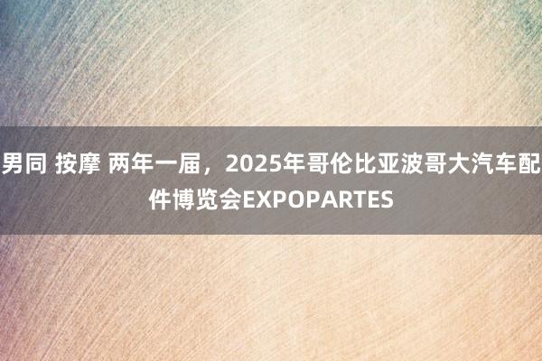 男同 按摩 两年一届，2025年哥伦比亚波哥大汽车配件博览会EXPOPARTES