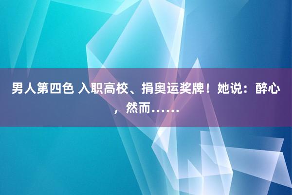 男人第四色 入职高校、捐奥运奖牌！她说：醉心，然而……