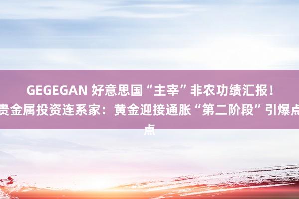 GEGEGAN 好意思国“主宰”非农功绩汇报！贵金属投资连系家：黄金迎接通胀“第二阶段”引爆点