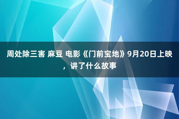 周处除三害 麻豆 电影《门前宝地》9月20日上映，讲了什么故事