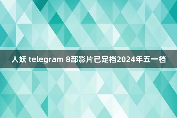 人妖 telegram 8部影片已定档2024年五一档