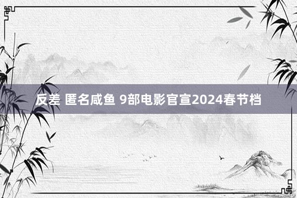 反差 匿名咸鱼 9部电影官宣2024春节档