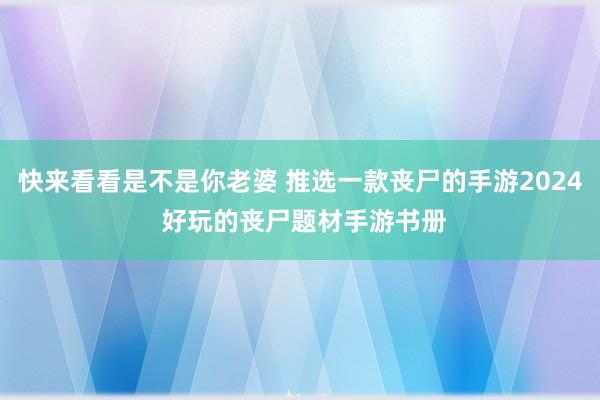 快来看看是不是你老婆 推选一款丧尸的手游2024 好玩的丧尸题材手游书册