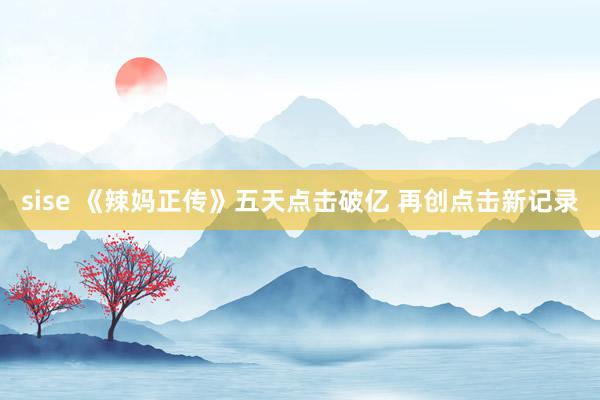 sise 《辣妈正传》五天点击破亿 再创点击新记录