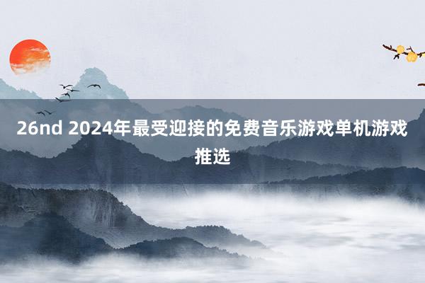 26nd 2024年最受迎接的免费音乐游戏单机游戏推选