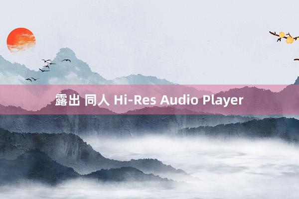 露出 同人 Hi-Res Audio Player