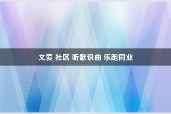 文爱 社区 听歌识曲 乐跑同业